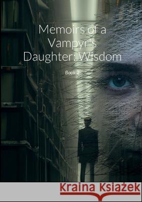 Memoirs of a Vampyr\'s Daughter: Wisdom: Book 2 Keira Jarvis 9781470998561 Lulu.com