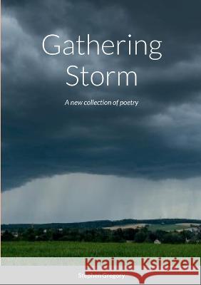 Gathering Storm: A new collection of poetry Stephen Gregory 9781470999223 Lulu.com