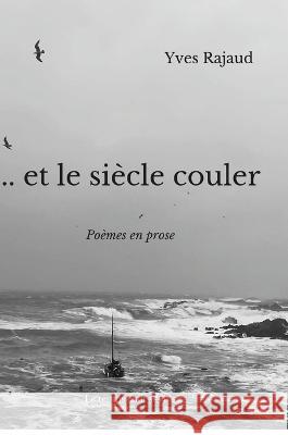 ... et le siècle couler: Poèmes en prose Rajaud, Yves 9781471005077 Lulu.com