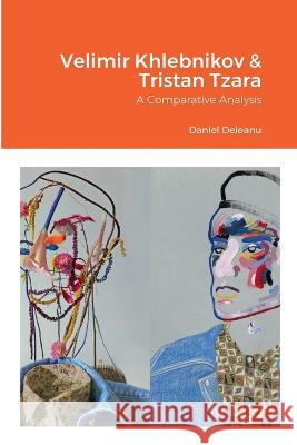 Velimir Khlebnikov and Tristan Tzara: A Comparative Analysis Daniel Deleanu 9781471007620 Lulu.com