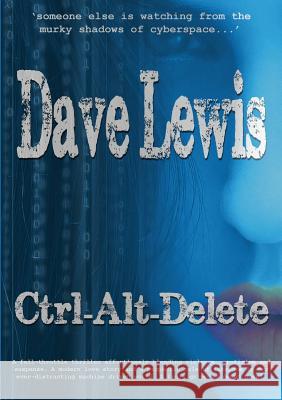 Ctrl-Alt-Delete: In Cyberspace No-one Can Hear You Scream Dave Lewis, Dave Lewis, Dave Lewis, Dave Lewis 9781471019111 Lulu.com