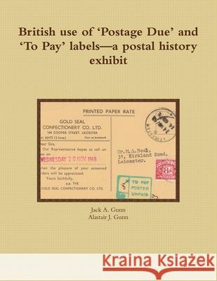 British use of 'Postage Due' and 'To Pay' labels-a postal history exhibit Gunn, Jack a. 9781471021671