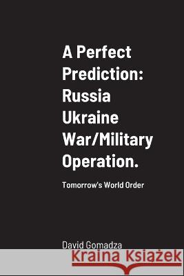 A Perfect Prediction: Russia Ukraine War/Military Operation.: Tomorrow\'s World Order David Gomadza 9781471023491 Lulu.com