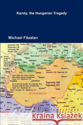 Karoly, the Hungarian Tragedy Michael Fitzalan 9781471032561 Lulu.com