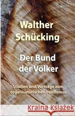 Der Bund der Völker: Studien und Vorträge zum organisatorischen Pazifismus Schücking, Walther 9781471035364