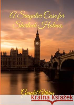 A Singular Case for Sherlock Holmes Gerald Atkins 9781471040238