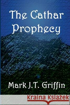 The Cathar Prophecy Mark J T Griffin 9781471044779 Lulu.com