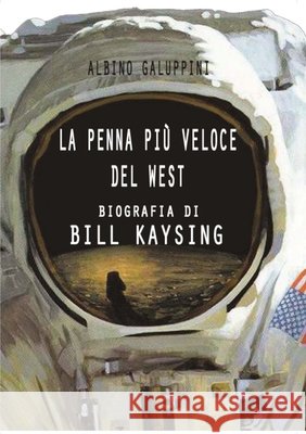La penna più veloce del West: Biografia di Bill Kaysing Albino Galuppini 9781471044915 Lulu Press Inc