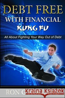 Debt Free with Financial Kung Fu Ron G. Holland 9781471049248 Lulu.com