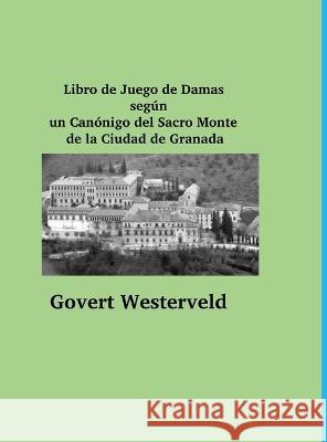 Libro de Juego de Damas según un Canónigo del Sacro Monte de la Ciudad de Granada Westerveld, Govert 9781471051647 Lulu.com