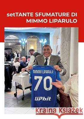 setTANTE SFUMATURE DI MIMMO LIPARULO: Mimmo Liparulo raccontato da amici e parenti. D. L 9781471056147 Lulu.com