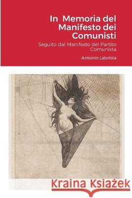 In Memoria del Manifesto dei Comunisti: (Saggi intorno alla concezione materialista della storia, 1) Seguito dal Manifesto del Partito Comunista Antonio Labriola Gianni Ferracuti 9781471057892 Lulu.com
