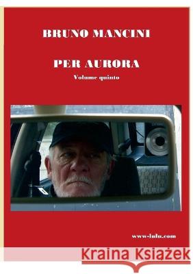 PER AURORA volume quinto: Alla ricerca di belle storie d\'amore Bruno Mancini 9781471068423 Lulu.com