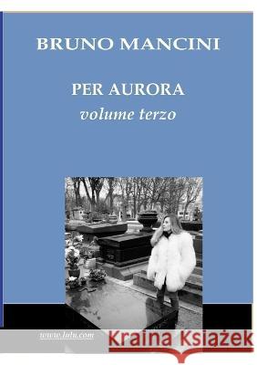 PER AURORA volume terzo: Alla ricerca di belle storie d\'amore Bruno Mancini 9781471074813 Lulu.com