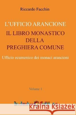 Ufficio Arancione - volume 1: Il Libro Monastico Della Preghiera Comune Riccardo Facchin 9781471081651 Lulu.com