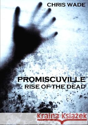 Promiscuville: Rise of the Dead Chris Wade 9781471083983 Lulu.com