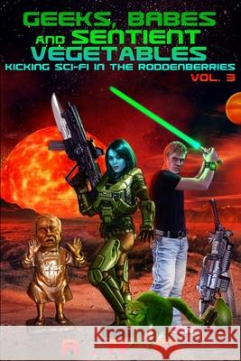 Geeks, Babes and Sentient Vegetables Volume 3 Kicking Sci-Fi in the Roddenberries Andrew Mitchell 9781471085260