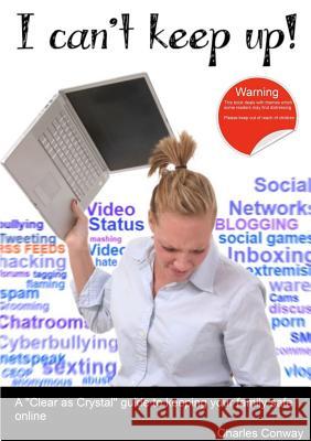 I Can't Keep Up! A 'Clear as Crystal' Guide to Keeping Your Family Safe Online Charles Conway 9781471087264 Lulu.com