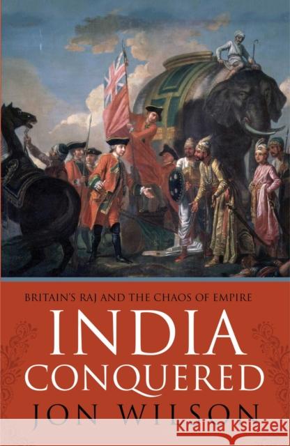 India Conquered: Britain's Raj and the Chaos of Empire Jon Wilson 9781471101267 Simon & Schuster Ltd