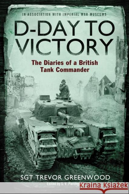 D-Day to Victory: The Diaries of a British Tank Commander Sgt Trevor Greenwood, S. V. Partington 9781471110689 Simon & Schuster Ltd