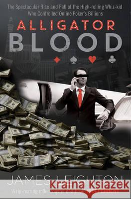 Alligator Blood: The Spectacular Rise and Fall of the High-rolling Whiz-kid who Controlled Online Poker's Billions James Leighton 9781471113307 SIMON & SCHUSTER