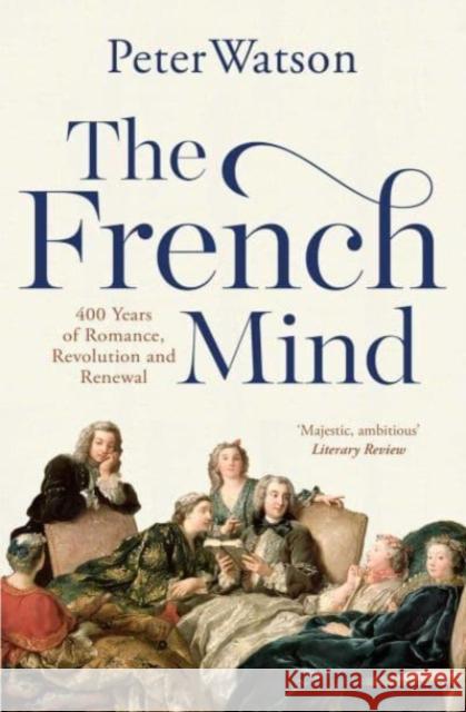 The French Mind: 400 Years of Romance, Revolution and Renewal PETER WATSON 9781471128981