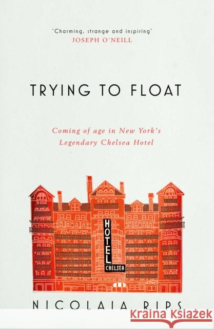 Trying to Float: Coming of age in New York's legendary Chelsea Hotel Rips, Nicolaia 9781471156885