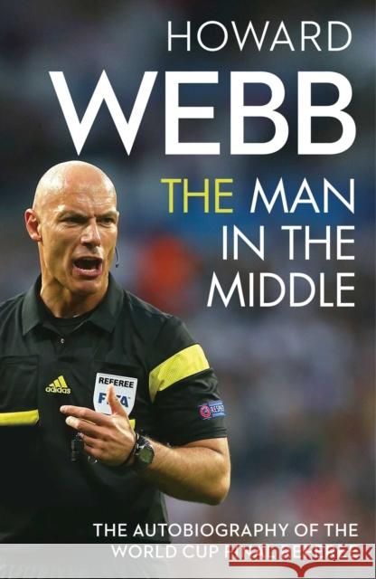 The Man in the Middle: The Autobiography of the World Cup Final Referee Webb, Howard 9781471159978 