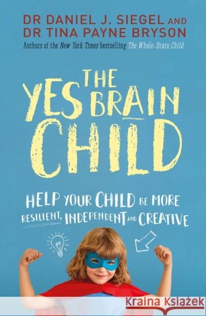 The Yes Brain Child: Help Your Child be More Resilient, Independent and Creative Siegel, Daniel J. 9781471167874