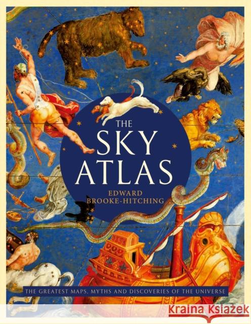 The Sky Atlas: The Greatest Maps, Myths and Discoveries of the Universe Edward Brooke-Hitching 9781471178931