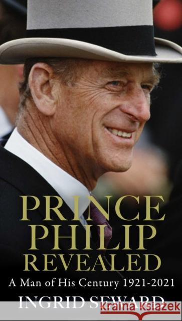 Prince Philip Revealed: A Man of His Century INGRID SEWARD 9781471183553