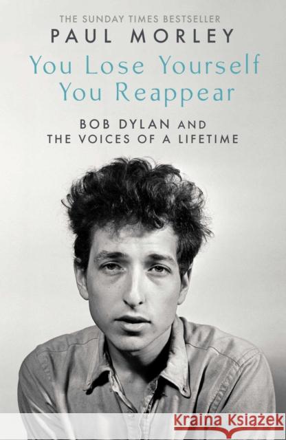 You Lose Yourself You Reappear: The Many Voices of Bob Dylan Paul Morley 9781471195143