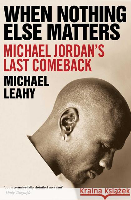 When Nothing Else Matters: Michael Jordan's Last Comeback Michael Leahy 9781471198892