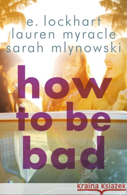 How to Be Bad: Take a summer road trip you won't forget E Lockhart 9781471404849