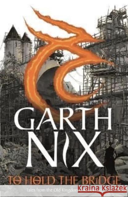 To Hold The Bridge: Tales from the Old Kingdom and Beyond Garth Nix 9781471412257