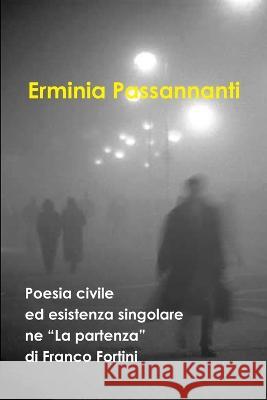 Poesia civile ed esistenza singolare ne La partenza, di Franco Fortini Erminia Passannanti 9781471601989 Lulu.com