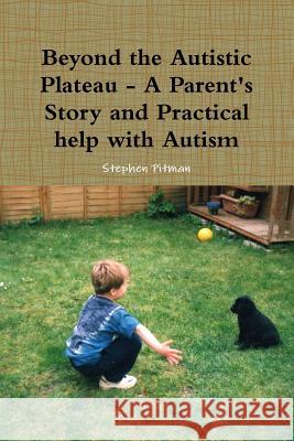 Beyond the Autistic Plateau - A Parent's Story and Practical help with Autism Pitman, Stephen 9781471604010