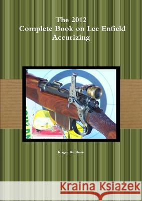 The 2012 Complete Book on Lee Enfield Accurizing *B&W Roger Wadham 9781471604218