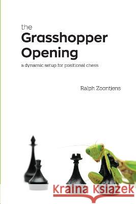 The Grasshopper Opening: A Dynamic Setup for Positional Chess Ralph Zoontjens 9781471621253