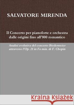 Il Concerto per pianoforte e orchestra dalle origini fino all\'800 romantico: analisi evolutiva del concerto Biedermeier attraverso l\'Op. 21 in Fa min. Salvatore Mirenda 9781471623608