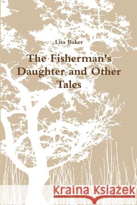 The Fisherman\'s Daughter and Other Tales Lisa Baker 9781471634581