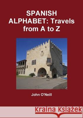 SPANISH ALPHABET: Travels from A to Z John O'Neill 9781471635557