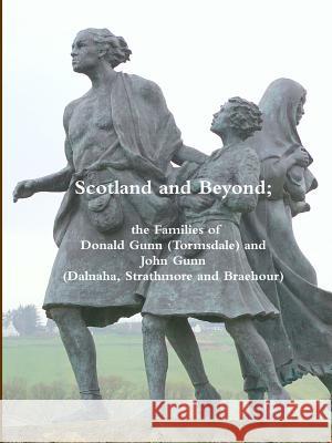 Scotland and Beyond; the Families of Donald Gunn (Tormsdale) and John Gunn (Dalnaha, Strathmore and Braehour) Alastair Gunn, Donald Gunn 9781471647956