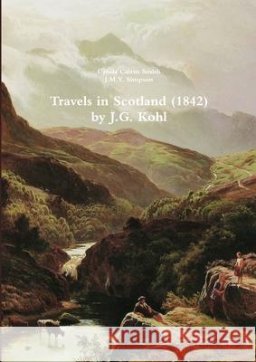 Travels in Scotland (1842) by J.G. Kohl Ursula Cairns Smith, J. M. Y. Simpson 9781471648588