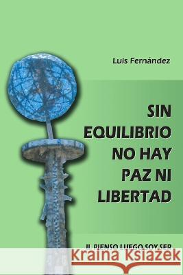 Sin equilibrio no hay paz ni libertad. II. Pienso luego soy ser Luis Fern?ndez 9781471671203 Lulu.com