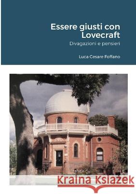 Essere giusti con Lovecraft: Divagazioni e pensieri Luca Cesare Foffano 9781471674334 Lulu.com