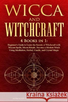 Wicca and Witchcraft: 4 Books in 1: Beginner\'s Guide to Learn the Secrets of Witchcraft with Wiccan Spells, Moon Rituals. Become a Modern Wi Astrology And Numerology Academy 9781471675690 Lulu.com