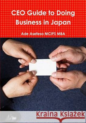 CEO Guide to Doing Business in Japan Ade Asefes 9781471677304 Lulu.com