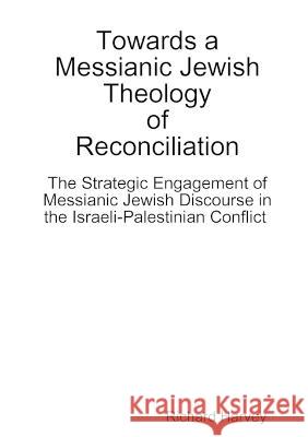 Towards a Messianic Jewish Theology of Reconciliation Richard Harvey 9781471677991 Lulu Press Inc