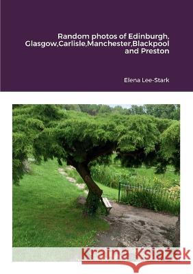 Random photos of Edinburgh, Glasgow, Carlisle, Manchester, Blackpool and Preston Elena Lee-Stark 9781471678325